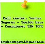 Call center, Ventas Seguros – Sueldo base + Comisiones SIN TOPE