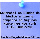 Comercial en Ciudad de México a tiempo completo en Seguros Monterrey New York Life [GHN-579]