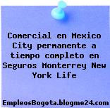 Comercial en Mexico City permanente a tiempo completo en Seguros Monterrey New York Life