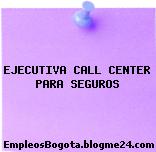 EJECUTIVA CALL CENTER PARA SEGUROS