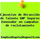 Ejecutivo de Atracción de Talento GNP Seguros Innovador en campañas de reclutamiento