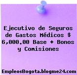 Ejecutivo de Seguros de Gastos Médicos $ 6,000.00 Base + Bonos y Comisiones