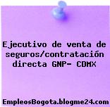 Ejecutivo de venta de seguros/contratación directa GNP- CDMX