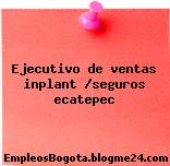 Ejecutivo de ventas inplant /seguros ecatepec