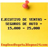 EJECUTIVO DE VENTAS – SEGUROS DE AUTO – 15,000 – 25,000
