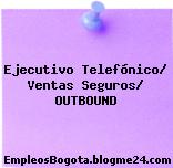 Ejecutivo Telefónico/ Ventas Seguros/ OUTBOUND