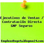 Ejecutivos de Ventas / Contratación Directa GNP Seguros