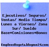 Ejecutivos/ Seguros/ Ventas/ Medio Tiempo/ Lunes a Viernes/ Zona Sur/ Sueldo Base+Comisiones+Bonos