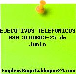 EJECUTIVOS TELEFONICOS AXA SEGUROS-25 de Junio