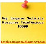 Gnp Seguros Solicita Asesores Telefónicos $5500