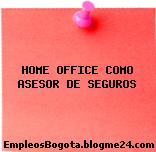 HOME OFFICE COMO ASESOR DE SEGUROS