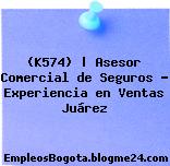 (K574) | Asesor Comercial de Seguros – Experiencia en Ventas Juárez