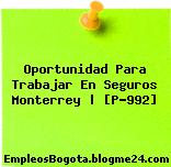 Oportunidad Para Trabajar En Seguros Monterrey | [P-992]