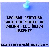 SEGUROS CENTAURO SOLICITA MEDICO DE CABINA TELEFÓNICA URGENTE