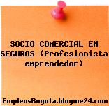 SOCIO COMERCIAL EN SEGUROS (Profesionista emprendedor)