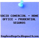 SOCIO COMERCIAL – HOME OFFICE – PRUDENTIAL SEGUROS