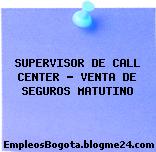 SUPERVISOR DE CALL CENTER – VENTA DE SEGUROS MATUTINO