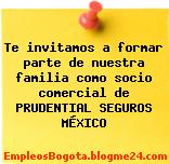 Te invitamos a formar parte de nuestra familia como socio comercial de PRUDENTIAL SEGUROS MÉXICO