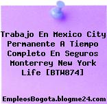 Trabajo En Mexico City Permanente A Tiempo Completo En Seguros Monterrey New York Life [BTW874]