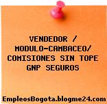 VENDEDOR / MODULO-CAMBACEO/ COMISIONES SIN TOPE GNP SEGUROS