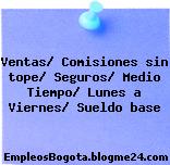 Ventas/ Comisiones sin tope/ Seguros/ Medio Tiempo/ Lunes a Viernes/ Sueldo base