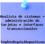 Analista de sistemas – administración de tarjetas e interfaces transaccionales