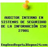AUDITOR INTERNO EN SISTEMAS DE SEGURIDAD DE LA INFORMACIÓN ISO 27001