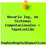 Becario Ing. en Sistemas Computacionales – Tepotzotlán