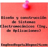 Diseño y construcción de Sistemas Electromecánicos (Ing. de Aplicaciones)