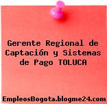 Gerente Regional de Captación y Sistemas de Pago TOLUCA