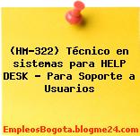 (HM-322) Técnico en sistemas para HELP DESK – Para Soporte a Usuarios
