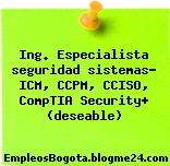 Ing. Especialista seguridad sistemas- ICM, CCPM, CCISO, CompTIA Security+ (deseable)