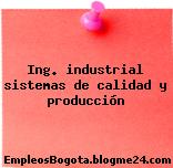 Ing. industrial sistemas de calidad y producción
