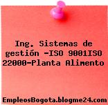 Ing. Sistemas de gestión -ISO 9001ISO 22000-Planta Alimento