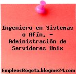 Ingeniero en Sistemas o Afín. – Administración de Servidores Unix