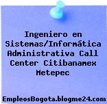 Ingeniero en Sistemas/Informática Administrativa Call Center Citibanamex Metepec