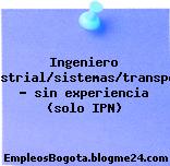 Ingeniero Industrial/sistemas/transporte – sin experiencia (solo IPN)