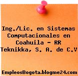 Ing./Lic. en Sistemas Computacionales en Coahuila – RR Teknikka, S. A. de C.V