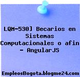 LQM-530] Becarios en Sistemas Computacionales o afin – AngularJS