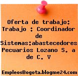 Oferta de trabajo: Trabajo : Coordinador de Sistemas:abastecedores Pecuarios Lozano S. a de C. V