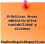 Prácticas áreas administrativa contabilidad y sistemas