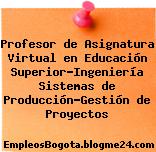 Profesor de Asignatura Virtual en Educación Superior-Ingeniería Sistemas de Producción-Gestión de Proyectos