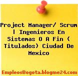 Project Manager/ Scrum | Ingenieros En Sistemas O A Fin ( Titulados) Ciudad De Mexico