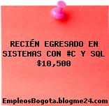 RECIÉN EGRESADO EN SISTEMAS CON #C Y SQL $10,500