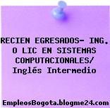 RECIEN EGRESADOS- ING. O LIC EN SISTEMAS COMPUTACIONALES/ Inglés Intermedio