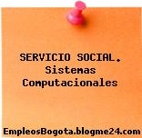 SERVICIO SOCIAL. Sistemas Computacionales