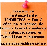 Tecnico en Mantenimiento TAMAULIPAS – Exp 2 años en sistemas de bombeo transformadores y subestaciones en Tamaulipas – Manpower