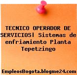 TECNICO OPERADOR DE SERVICIOS| Sistemas de enfriamiento Planta Tepetzingo