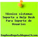 Técnico sistemas Soporte a Help Desk Para Soporte de Usuarios