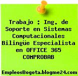Trabajo : Ing. de Soporte en Sistemas Computacionales Bilingüe Especialista en OFFICE 365 COMPROBAB